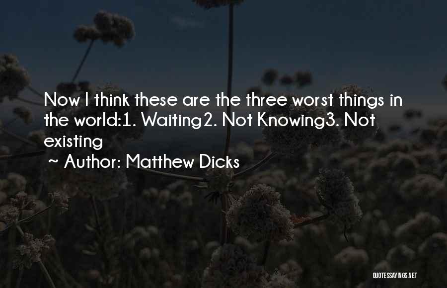 Matthew Dicks Quotes: Now I Think These Are The Three Worst Things In The World:1. Waiting2. Not Knowing3. Not Existing