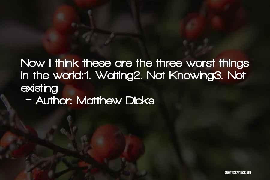 Matthew Dicks Quotes: Now I Think These Are The Three Worst Things In The World:1. Waiting2. Not Knowing3. Not Existing