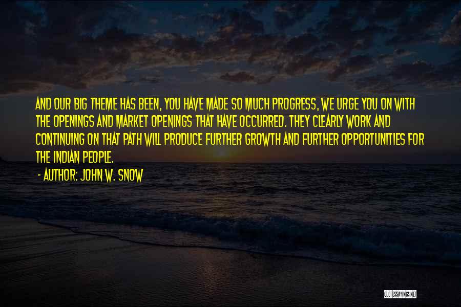 John W. Snow Quotes: And Our Big Theme Has Been, You Have Made So Much Progress, We Urge You On With The Openings And