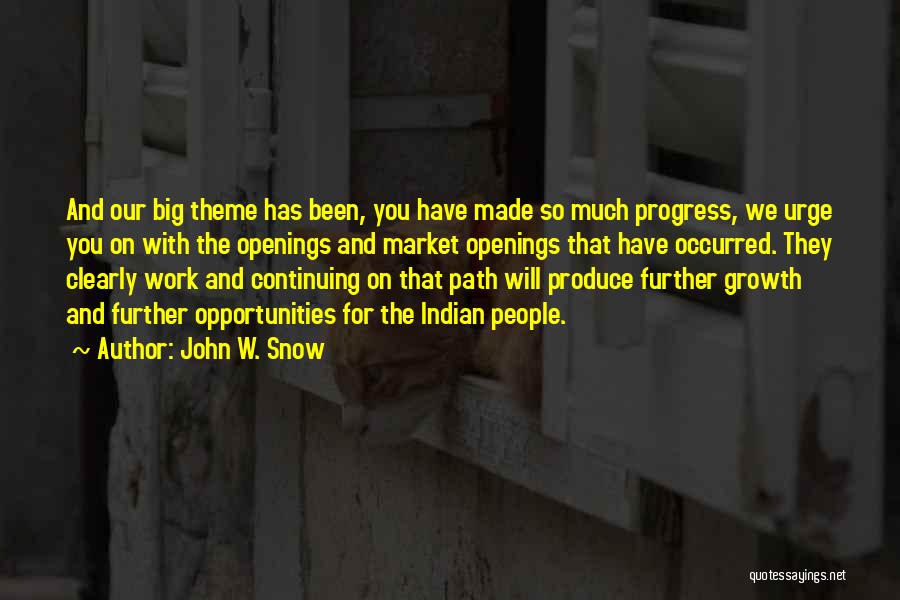 John W. Snow Quotes: And Our Big Theme Has Been, You Have Made So Much Progress, We Urge You On With The Openings And