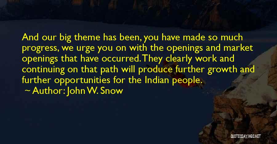 John W. Snow Quotes: And Our Big Theme Has Been, You Have Made So Much Progress, We Urge You On With The Openings And