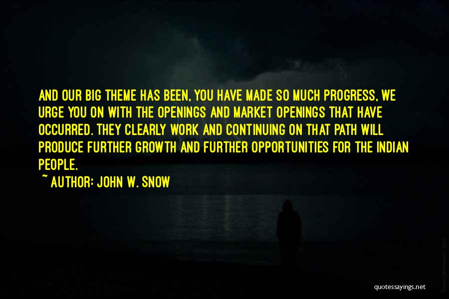 John W. Snow Quotes: And Our Big Theme Has Been, You Have Made So Much Progress, We Urge You On With The Openings And