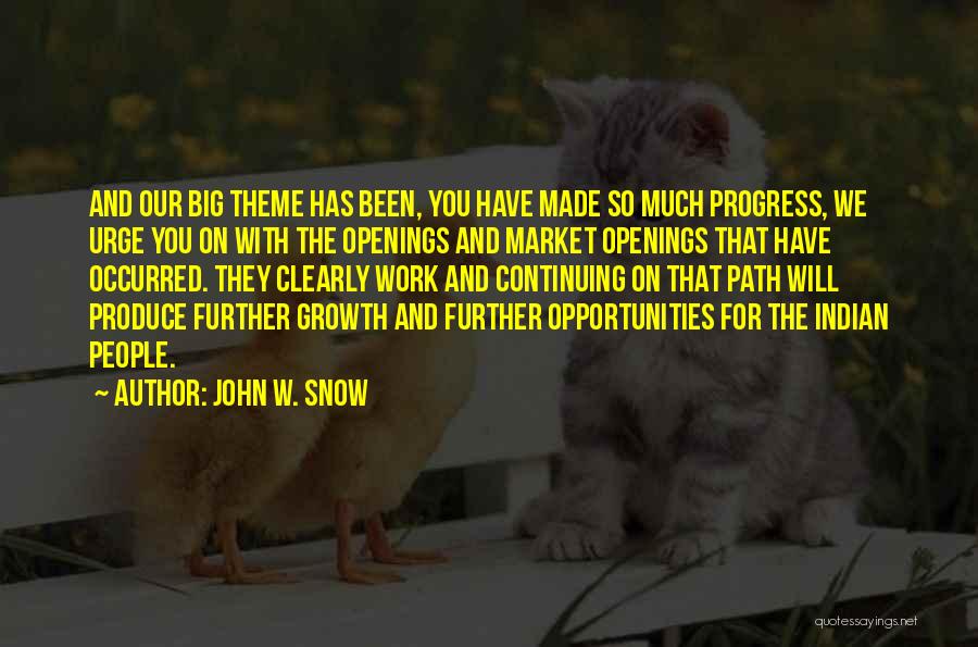 John W. Snow Quotes: And Our Big Theme Has Been, You Have Made So Much Progress, We Urge You On With The Openings And