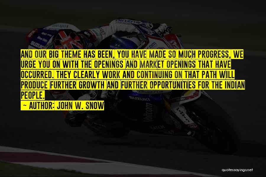 John W. Snow Quotes: And Our Big Theme Has Been, You Have Made So Much Progress, We Urge You On With The Openings And