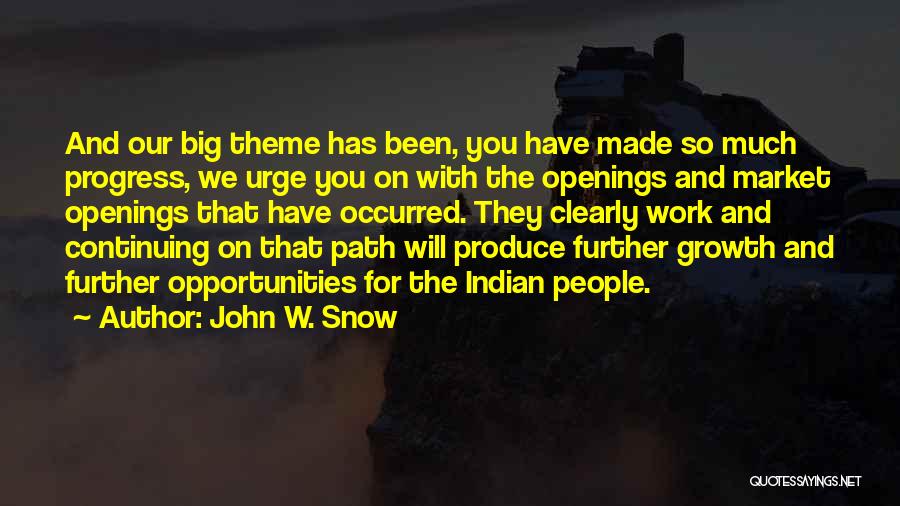 John W. Snow Quotes: And Our Big Theme Has Been, You Have Made So Much Progress, We Urge You On With The Openings And