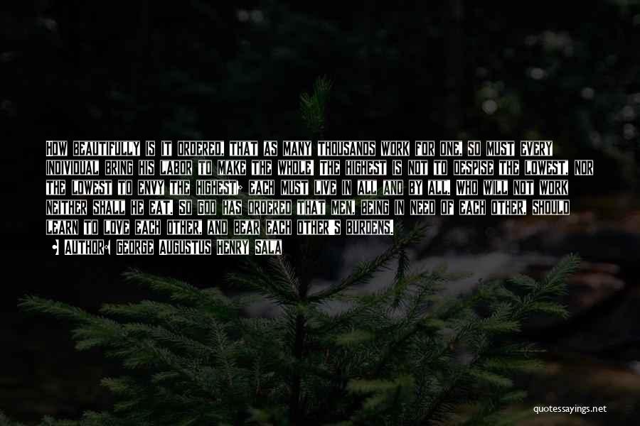 George Augustus Henry Sala Quotes: How Beautifully Is It Ordered, That As Many Thousands Work For One, So Must Every Individual Bring His Labor To