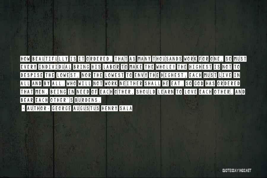 George Augustus Henry Sala Quotes: How Beautifully Is It Ordered, That As Many Thousands Work For One, So Must Every Individual Bring His Labor To