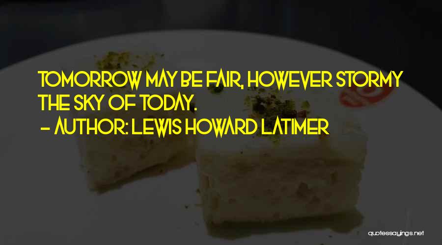 Lewis Howard Latimer Quotes: Tomorrow May Be Fair, However Stormy The Sky Of Today.