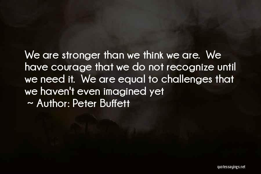 Peter Buffett Quotes: We Are Stronger Than We Think We Are. We Have Courage That We Do Not Recognize Until We Need It.