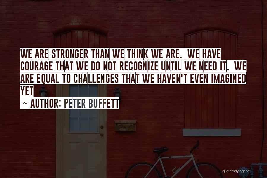Peter Buffett Quotes: We Are Stronger Than We Think We Are. We Have Courage That We Do Not Recognize Until We Need It.
