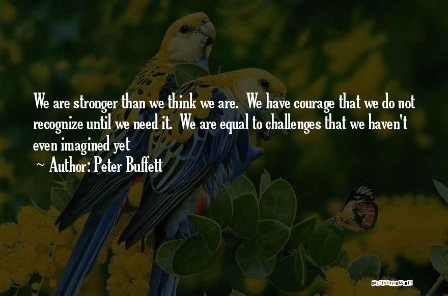 Peter Buffett Quotes: We Are Stronger Than We Think We Are. We Have Courage That We Do Not Recognize Until We Need It.