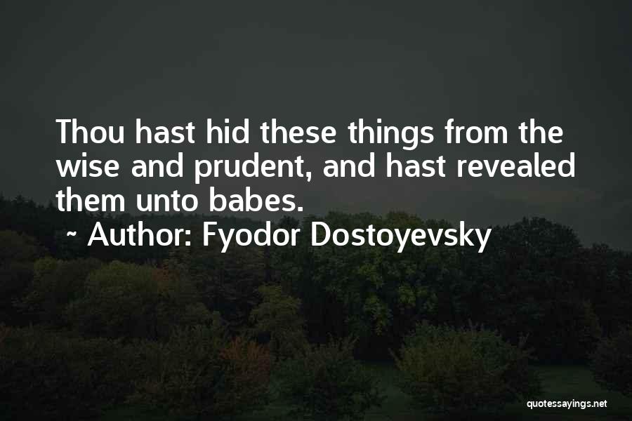Fyodor Dostoyevsky Quotes: Thou Hast Hid These Things From The Wise And Prudent, And Hast Revealed Them Unto Babes.