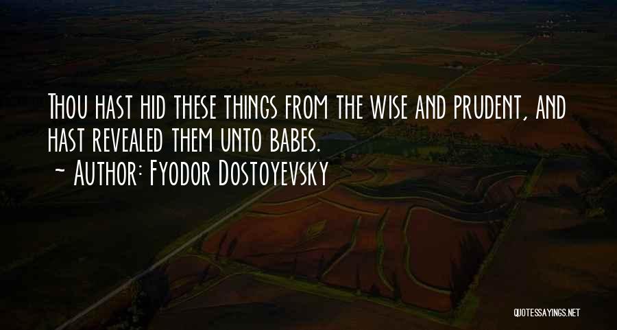 Fyodor Dostoyevsky Quotes: Thou Hast Hid These Things From The Wise And Prudent, And Hast Revealed Them Unto Babes.