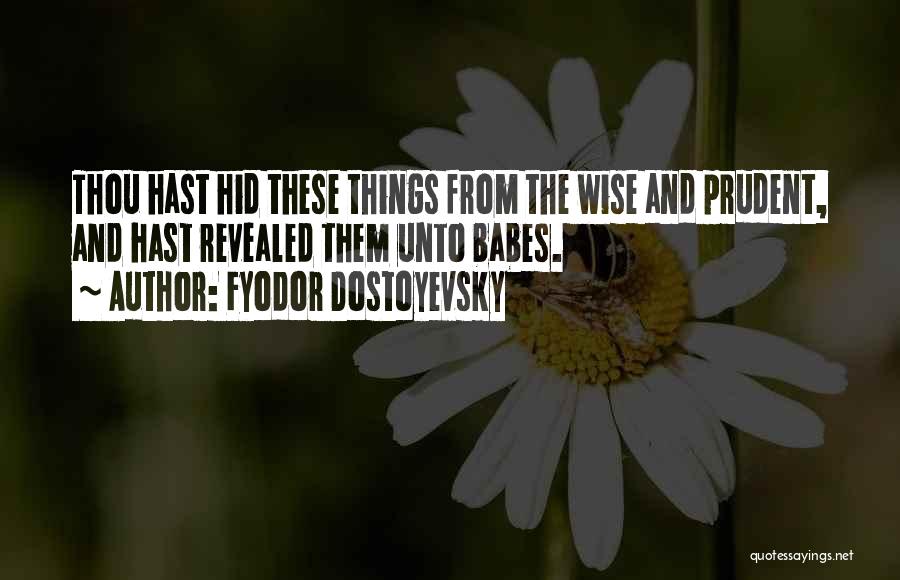 Fyodor Dostoyevsky Quotes: Thou Hast Hid These Things From The Wise And Prudent, And Hast Revealed Them Unto Babes.
