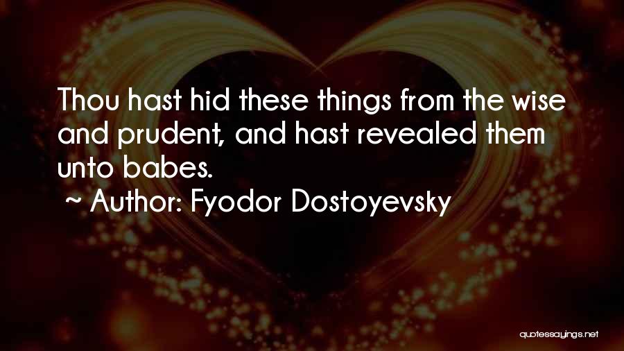 Fyodor Dostoyevsky Quotes: Thou Hast Hid These Things From The Wise And Prudent, And Hast Revealed Them Unto Babes.