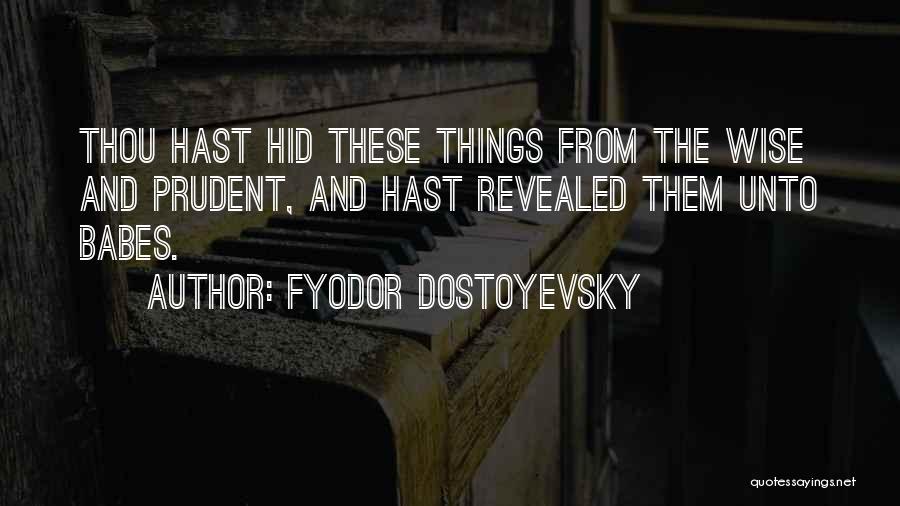 Fyodor Dostoyevsky Quotes: Thou Hast Hid These Things From The Wise And Prudent, And Hast Revealed Them Unto Babes.