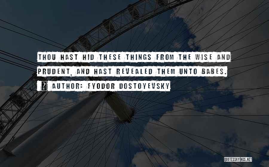 Fyodor Dostoyevsky Quotes: Thou Hast Hid These Things From The Wise And Prudent, And Hast Revealed Them Unto Babes.