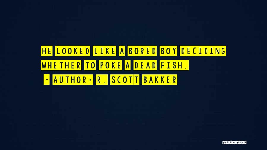 R. Scott Bakker Quotes: He Looked Like A Bored Boy Deciding Whether To Poke A Dead Fish.