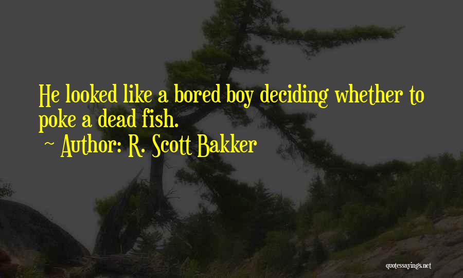 R. Scott Bakker Quotes: He Looked Like A Bored Boy Deciding Whether To Poke A Dead Fish.