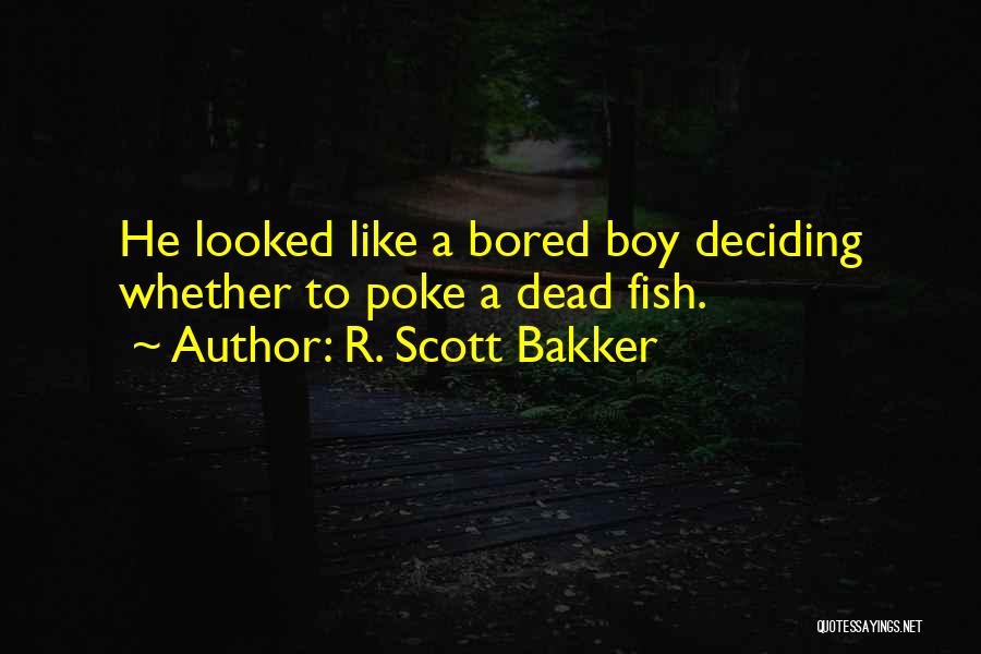 R. Scott Bakker Quotes: He Looked Like A Bored Boy Deciding Whether To Poke A Dead Fish.