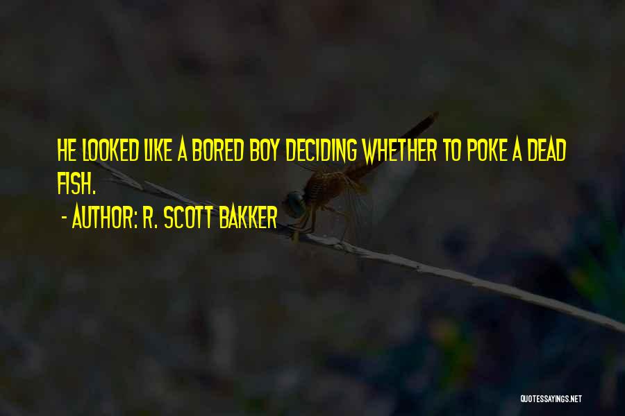 R. Scott Bakker Quotes: He Looked Like A Bored Boy Deciding Whether To Poke A Dead Fish.