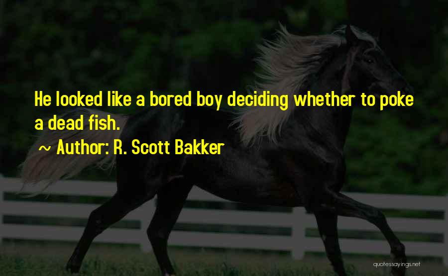 R. Scott Bakker Quotes: He Looked Like A Bored Boy Deciding Whether To Poke A Dead Fish.