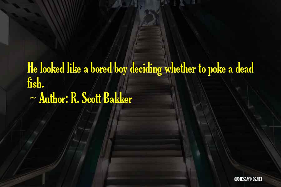 R. Scott Bakker Quotes: He Looked Like A Bored Boy Deciding Whether To Poke A Dead Fish.