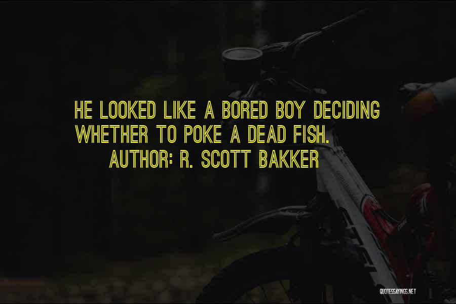 R. Scott Bakker Quotes: He Looked Like A Bored Boy Deciding Whether To Poke A Dead Fish.