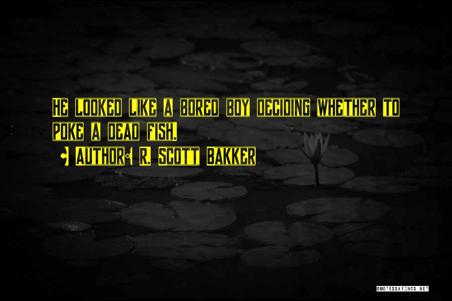 R. Scott Bakker Quotes: He Looked Like A Bored Boy Deciding Whether To Poke A Dead Fish.