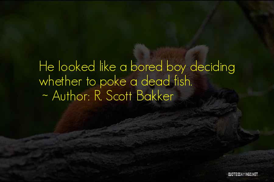 R. Scott Bakker Quotes: He Looked Like A Bored Boy Deciding Whether To Poke A Dead Fish.