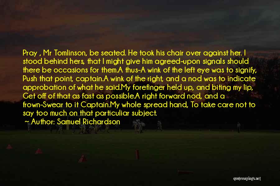 Samuel Richardson Quotes: Pray , Mr Tomlinson, Be Seated. He Took His Chair Over Against Her. I Stood Behind Hers, That I Might