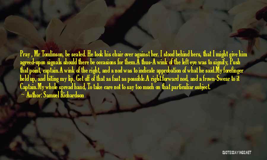 Samuel Richardson Quotes: Pray , Mr Tomlinson, Be Seated. He Took His Chair Over Against Her. I Stood Behind Hers, That I Might