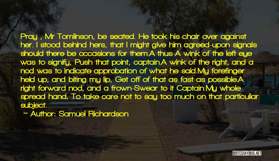 Samuel Richardson Quotes: Pray , Mr Tomlinson, Be Seated. He Took His Chair Over Against Her. I Stood Behind Hers, That I Might