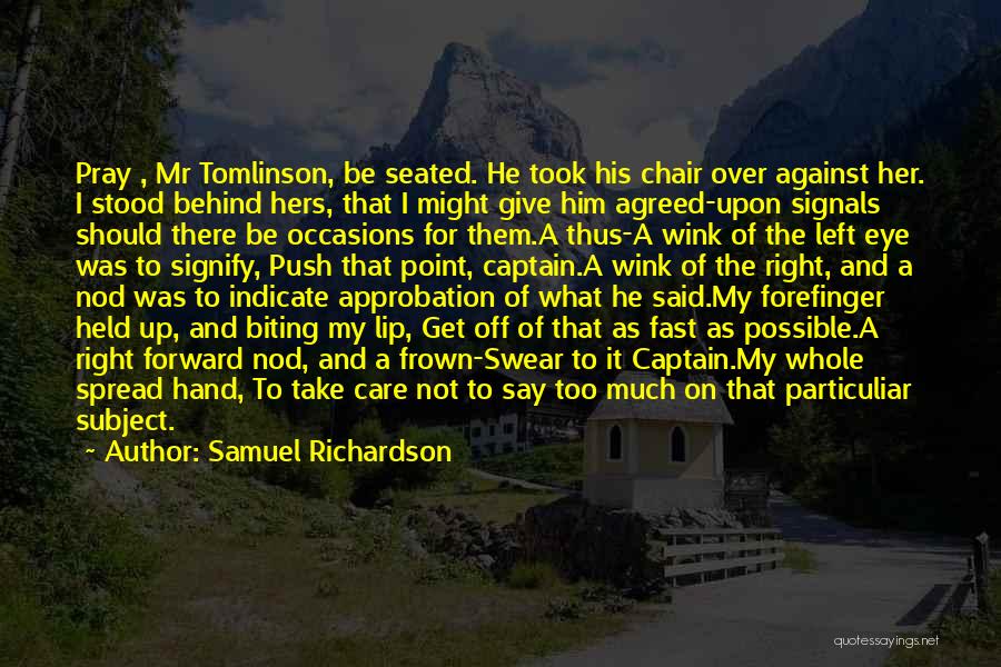 Samuel Richardson Quotes: Pray , Mr Tomlinson, Be Seated. He Took His Chair Over Against Her. I Stood Behind Hers, That I Might