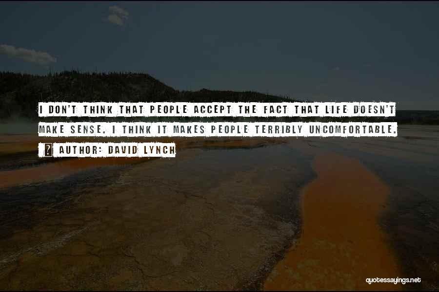 David Lynch Quotes: I Don't Think That People Accept The Fact That Life Doesn't Make Sense. I Think It Makes People Terribly Uncomfortable.