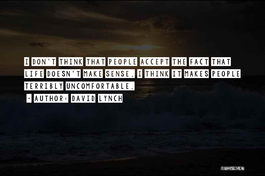 David Lynch Quotes: I Don't Think That People Accept The Fact That Life Doesn't Make Sense. I Think It Makes People Terribly Uncomfortable.