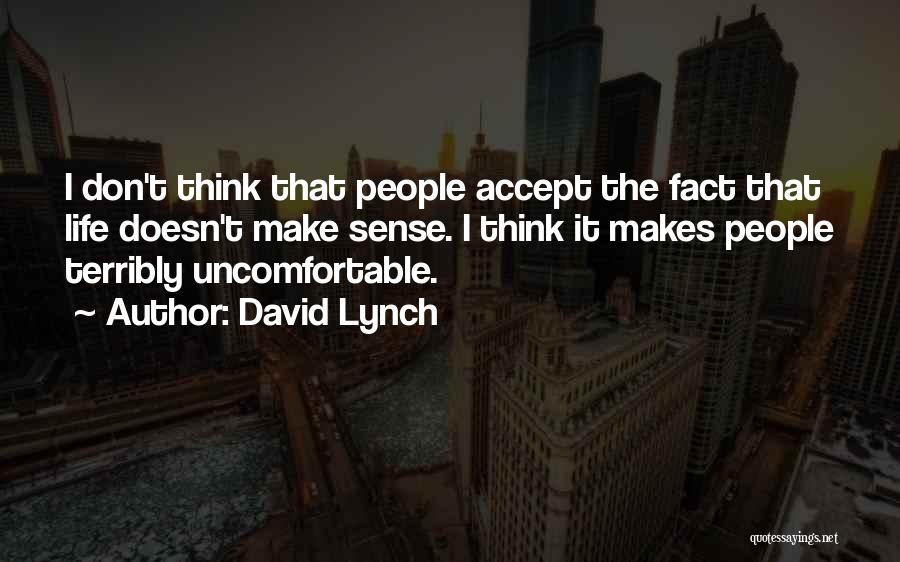 David Lynch Quotes: I Don't Think That People Accept The Fact That Life Doesn't Make Sense. I Think It Makes People Terribly Uncomfortable.