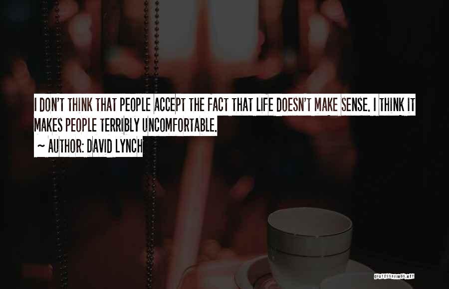 David Lynch Quotes: I Don't Think That People Accept The Fact That Life Doesn't Make Sense. I Think It Makes People Terribly Uncomfortable.
