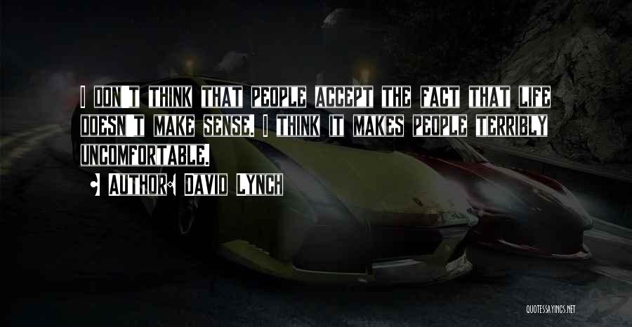 David Lynch Quotes: I Don't Think That People Accept The Fact That Life Doesn't Make Sense. I Think It Makes People Terribly Uncomfortable.