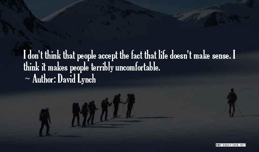 David Lynch Quotes: I Don't Think That People Accept The Fact That Life Doesn't Make Sense. I Think It Makes People Terribly Uncomfortable.