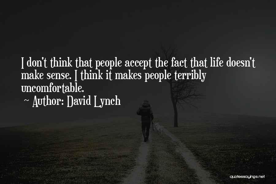 David Lynch Quotes: I Don't Think That People Accept The Fact That Life Doesn't Make Sense. I Think It Makes People Terribly Uncomfortable.