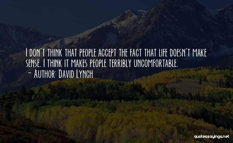 David Lynch Quotes: I Don't Think That People Accept The Fact That Life Doesn't Make Sense. I Think It Makes People Terribly Uncomfortable.