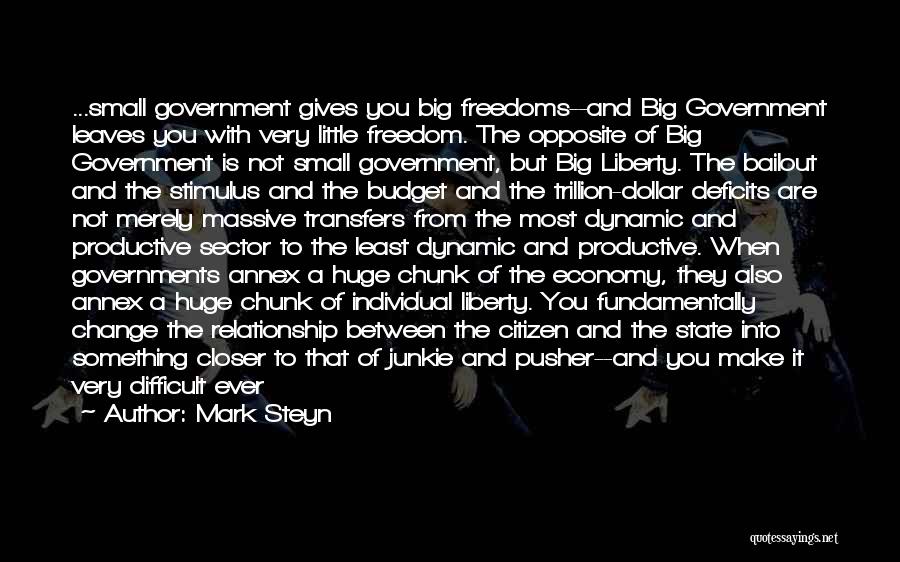 Mark Steyn Quotes: ...small Government Gives You Big Freedoms--and Big Government Leaves You With Very Little Freedom. The Opposite Of Big Government Is