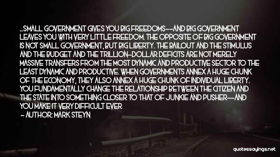 Mark Steyn Quotes: ...small Government Gives You Big Freedoms--and Big Government Leaves You With Very Little Freedom. The Opposite Of Big Government Is
