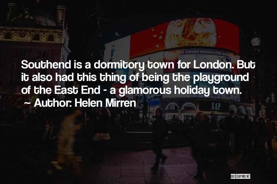 Helen Mirren Quotes: Southend Is A Dormitory Town For London. But It Also Had This Thing Of Being The Playground Of The East