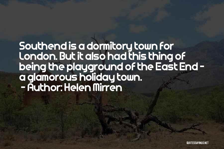 Helen Mirren Quotes: Southend Is A Dormitory Town For London. But It Also Had This Thing Of Being The Playground Of The East