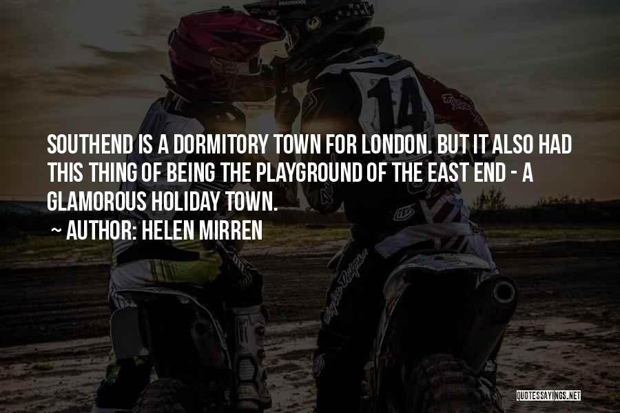 Helen Mirren Quotes: Southend Is A Dormitory Town For London. But It Also Had This Thing Of Being The Playground Of The East