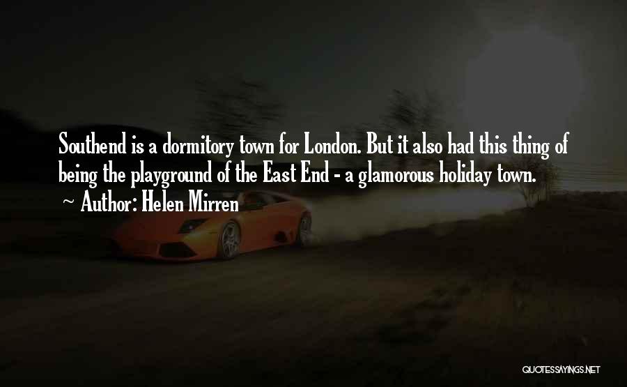 Helen Mirren Quotes: Southend Is A Dormitory Town For London. But It Also Had This Thing Of Being The Playground Of The East