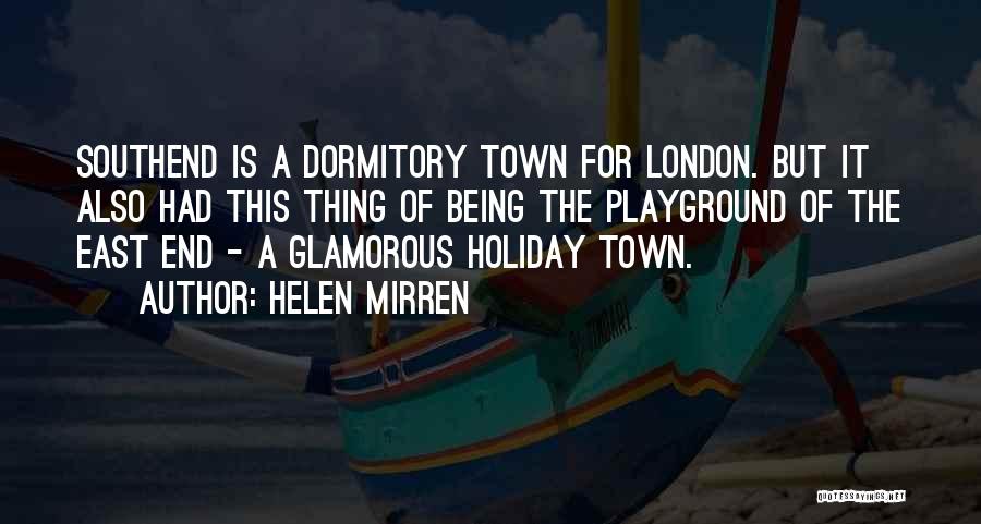 Helen Mirren Quotes: Southend Is A Dormitory Town For London. But It Also Had This Thing Of Being The Playground Of The East