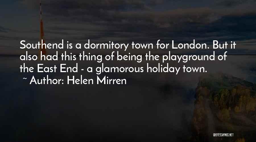 Helen Mirren Quotes: Southend Is A Dormitory Town For London. But It Also Had This Thing Of Being The Playground Of The East